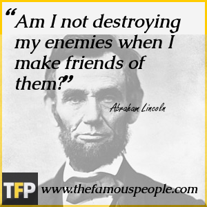 Am I not destroying my enemies when I make friends of them? Am I not destroying my enemies when I make friends of them?