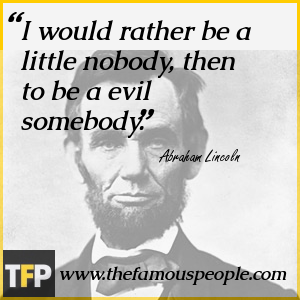 I would rather be a little nobody, then to be a evil somebody. I would rather be a little nobody, then to be a evil somebody.
