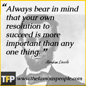 Always bear in mind that your own resolution to succeed is more important than any one thing. Always bear in mind that your own resolution to succeed is more important than any one thing.