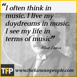 I often think in music. I live my daydreams in music. I see my life in terms of music I often think in music. I live my daydreams in music. I see my life in terms of music