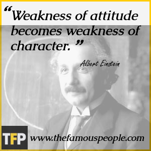 Weakness of attitude becomes weakness of character. Weakness of attitude becomes weakness of character.