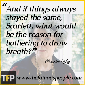 And if things always stayed the same, Scarlett, what would be the reason for bothering to draw breath? And if things always stayed the same, Scarlett, what would be the reason for bothering to draw breath?