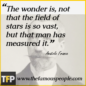 The wonder is, not that the field of stars is so vast, but that man has measured it. The wonder is, not that the field of stars is so vast, but that man has measured it.