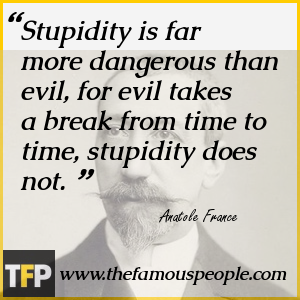 Stupidity is far more dangerous than evil, for evil takes a break from time to time, stupidity does not. Stupidity is far more dangerous than evil, for evil takes a break from time to time, stupidity does not.
