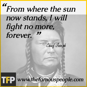 From where the sun now stands, I will fight no more, forever. From where the sun now stands, I will fight no more, forever.