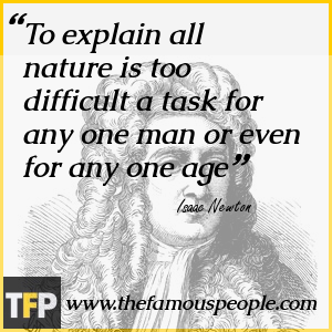 To explain all nature is too difficult a task for any one man or even for any one age To explain all nature is too difficult a task for any one man or even for any one age