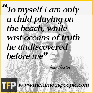 To myself I am only a child playing on the beach, while vast oceans of truth lie undiscovered before me To myself I am only a child playing on the beach, while vast oceans of truth lie undiscovered before me