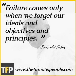 Failure comes only when we forget our ideals and objectives and principles. Failure comes only when we forget our ideals and objectives and principles.
