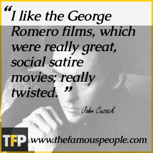 I like the George Romero films, which were really great, social satire movies; really twisted. I like the George Romero films, which were really great, social satire movies; really twisted.