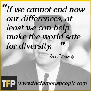 If we cannot end now our differences, at least we can help make the world safe for diversity. If we cannot end now our differences, at least we can help make the world safe for diversity.