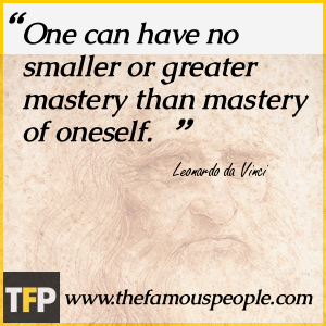 One can have no smaller or greater mastery than mastery of oneself. One can have no smaller or greater mastery than mastery of oneself.