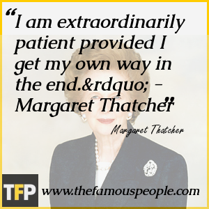 I am extraordinarily patient provided I get my own way in the end.” - Margaret Thatcher I am extraordinarily patient provided I get my own way in the end.” - Margaret Thatcher