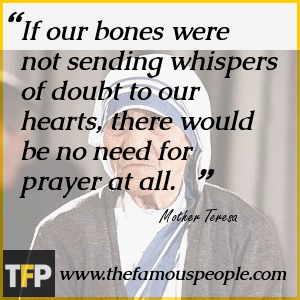 If our bones were not sending whispers of doubt to our hearts, there would be no need for prayer at all. If our bones were not sending whispers of doubt to our hearts, there would be no need for prayer at all.