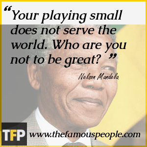 Your playing small does not serve the world. Who are you not to be great? Your playing small does not serve the world. Who are you not to be great?