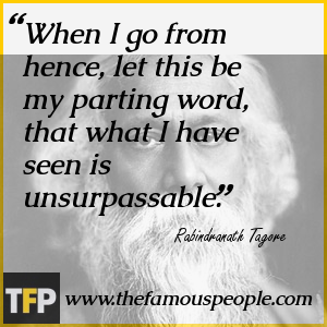 When I go from hence, let this be my parting word, that what I have seen is unsurpassable. When I go from hence, let this be my parting word, that what I have seen is unsurpassable.