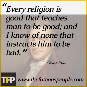 Every religion is good that teaches man to be good; and I know of none that instructs him to be bad. Every religion is good that teaches man to be good; and I know of none that instructs him to be bad.