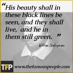 His beauty shall in these black lines be seen, and they shall live, and he in them still green. His beauty shall in these black lines be seen, and they shall live, and he in them still green.