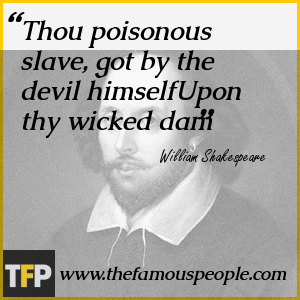 Thou poisonous slave, got by the devil himselfUpon thy wicked dam Thou poisonous slave, got by the devil himselfUpon thy wicked dam