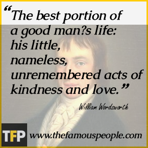 The best portion of a good man?s life: his little, nameless, unremembered acts of kindness and love. The best portion of a good man?s life: his little, nameless, unremembered acts of kindness and love.